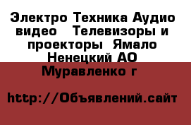 Электро-Техника Аудио-видео - Телевизоры и проекторы. Ямало-Ненецкий АО,Муравленко г.